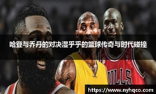 6T体育哈登与乔丹的对决湿乎乎的篮球传奇与时代碰撞