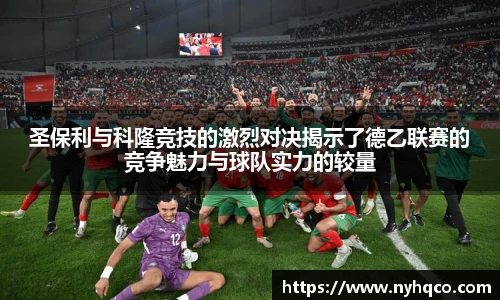 圣保利与科隆竞技的激烈对决揭示了德乙联赛的竞争魅力与球队实力的较量