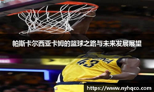 6T体育帕斯卡尔西亚卡姆的篮球之路与未来发展展望