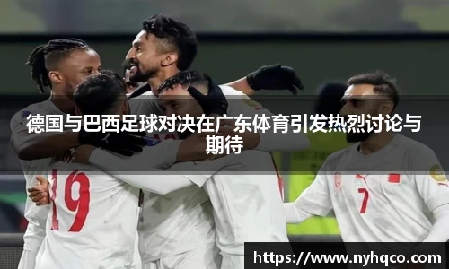 德国与巴西足球对决在广东体育引发热烈讨论与期待