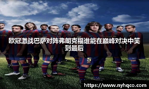 欧冠激战巴萨对阵弗朗克福谁能在巅峰对决中笑到最后