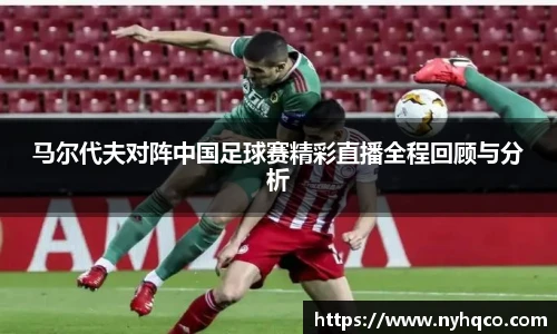 马尔代夫对阵中国足球赛精彩直播全程回顾与分析