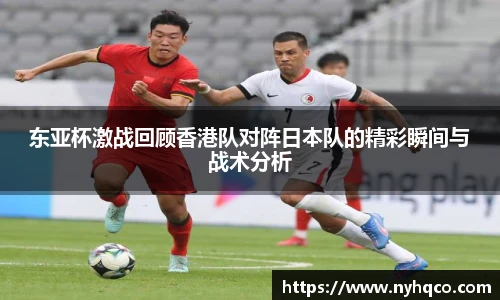 6T体育东亚杯激战回顾香港队对阵日本队的精彩瞬间与战术分析