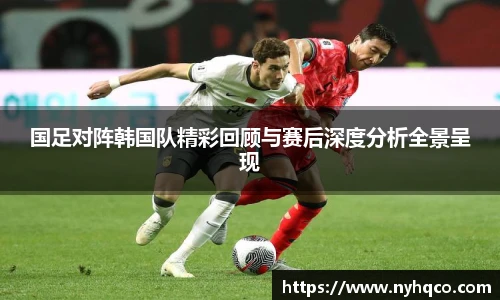 国足对阵韩国队精彩回顾与赛后深度分析全景呈现