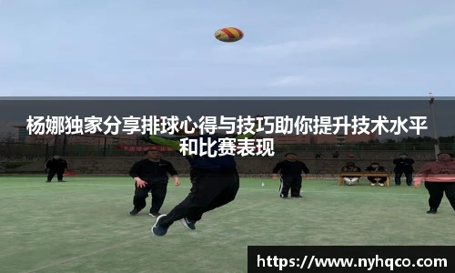 6T体育杨娜独家分享排球心得与技巧助你提升技术水平和比赛表现