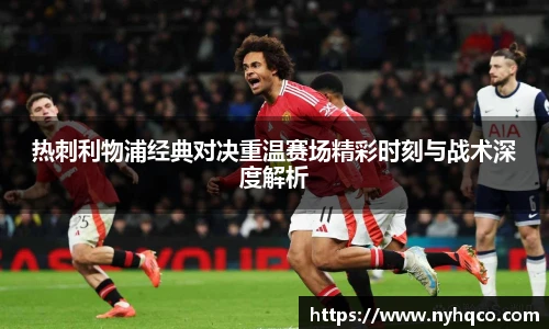 热刺利物浦经典对决重温赛场精彩时刻与战术深度解析