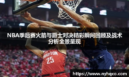 NBA季后赛火箭与爵士对决精彩瞬间回顾及战术分析全景呈现