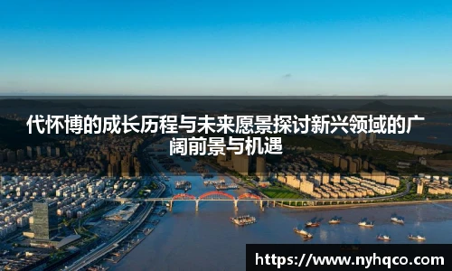 代怀博的成长历程与未来愿景探讨新兴领域的广阔前景与机遇