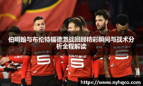 伯明翰与布伦特福德激战回顾精彩瞬间与战术分析全程解读