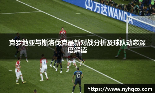 克罗地亚与斯洛伐克最新对战分析及球队动态深度解读