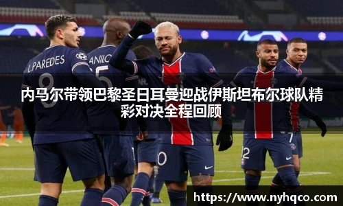 内马尔带领巴黎圣日耳曼迎战伊斯坦布尔球队精彩对决全程回顾