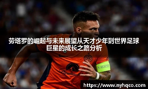 6T体育劳塔罗的崛起与未来展望从天才少年到世界足球巨星的成长之路分析