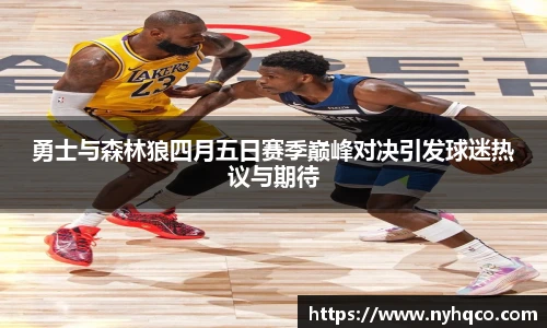 6T体育勇士与森林狼四月五日赛季巅峰对决引发球迷热议与期待