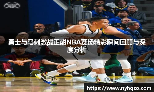 6T体育勇士与马刺激战正酣NBA赛场精彩瞬间回顾与深度分析