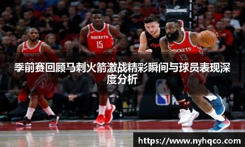 6T体育季前赛回顾马刺火箭激战精彩瞬间与球员表现深度分析